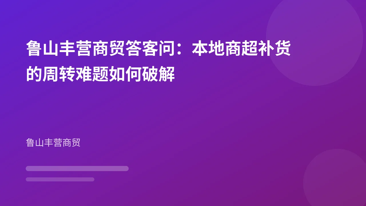 鲁山丰营商贸答客问:本地商超补货的周转难题如何破解